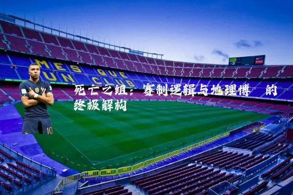 死亡之组：赛制逻辑与地理博弈的终极解构