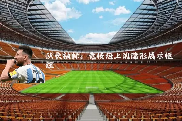 队长袖标：竞技场上的隐形战术枢纽
