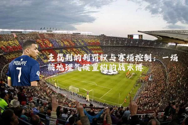 主裁判的判罚权与赛场控制：一场被地理气候重构的战术博弈