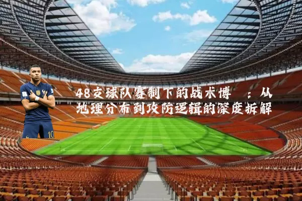 48支球队赛制下的战术博弈:从地理分布到攻防逻辑的深度拆解