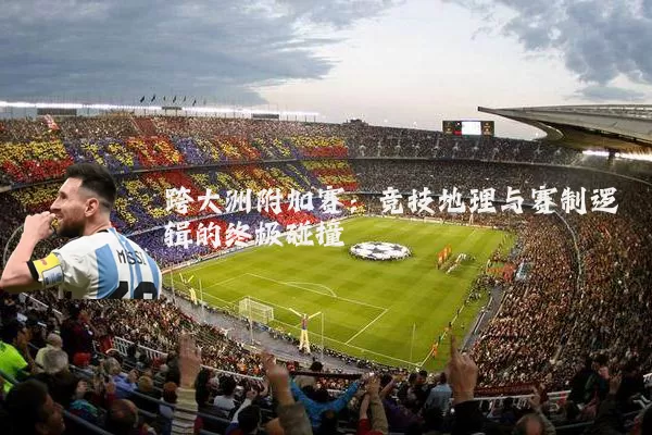 跨大洲附加赛:竞技地理与赛制逻辑的终极碰撞