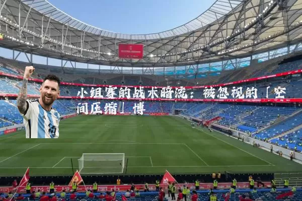 小组赛的战术暗流:被忽视的「空间压缩」博弈