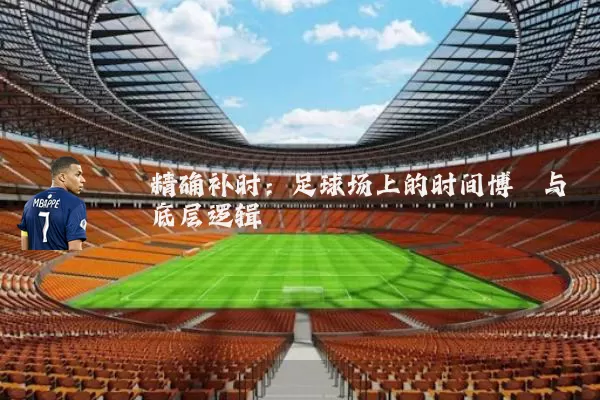 精确补时:足球场上的时间博弈与底层逻辑