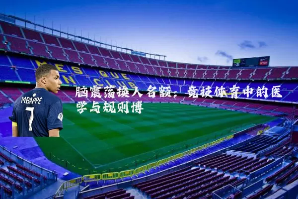 脑震荡换人名额:竞技体育中的医学与规则博弈
