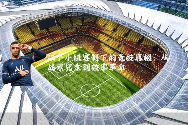 12个小组赛制下的竞技真相：从战术冗余到效率革命